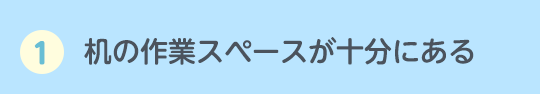 1.机の作業スペースが十分にある
