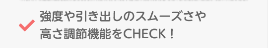 強度や引き出しのスムーズさや高さ調節機能をCHECK！