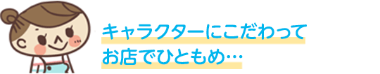 キャラクターにこだわってお店でひともめ…
