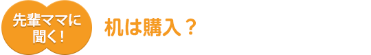先輩ママに聞く！机は購入？