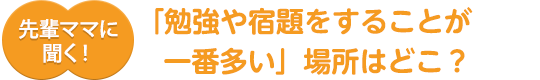 先輩ママに聞く！「勉強や宿題をすることが一番多い」場所はどこ？