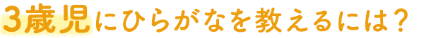 3歳児にひらがなを教えるには?