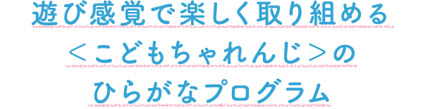 遊び感覚で楽しく取り組める<こどもちゃれんじ>のひらがなプログラム