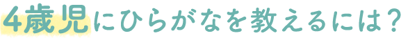 4歳児にひらがなを教えるには?