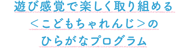 遊び感覚で楽しく取り組める<こどもちゃれんじ>のひらがなプログラム