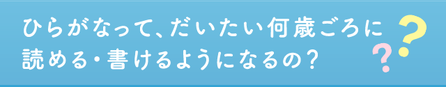 ひらがなって、だいたい何歳ごろに読める・書けるようになるの?
