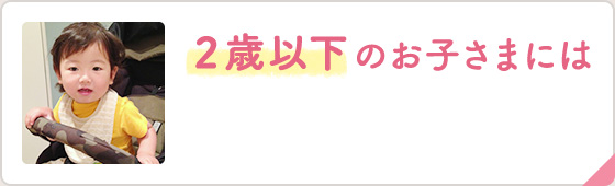 2歳以下のお子さまには
