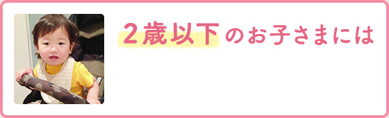 2歳以下のお子さまには