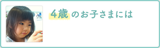 4歳 のお子さまには