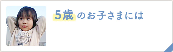 5歳 のお子さまには