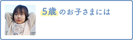 5歳 のお子さまには
