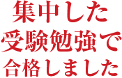 集中した受験勉強で合格しました