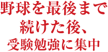 野球を最後まで続けた後、受験勉強に集中