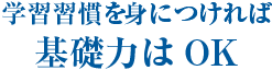 学習習慣を身につければ基礎力はOK
