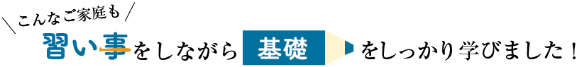 こんなご家庭も習い事をしながら基礎をしっかり学びました！