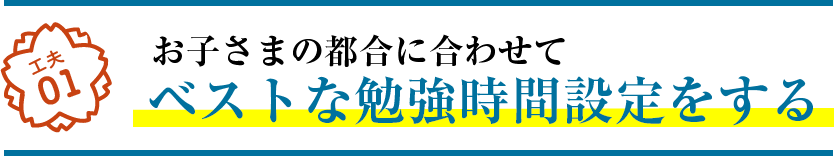 工夫01 お子さまの都合に合わせてベストな勉強時間設定をする