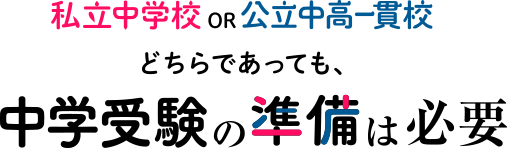 「私立中学校」OR「公立中高一貫校」どちらであっても、中学受験の準備は必要。