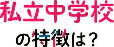 私立中学校の特徴は？