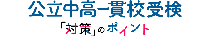 公立中高一貫校受検「対策」のポイント