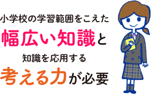 小学校の学習範囲をこえた幅広い知識と知識を応用する考える力が必要