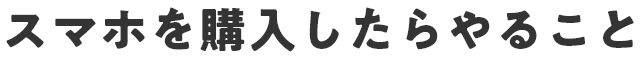 スマホを購入したらやること