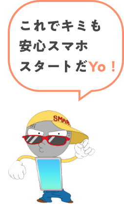 これでキミも安心スマホスタートだYo！