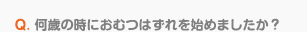 Q. 何歳の時にオムツはずれを始めましたか？