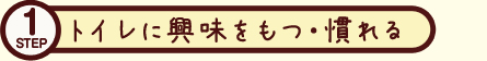 トイレトレーニングSTEP1 トイレに興味をもつ・慣れる