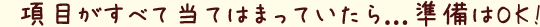 項目がすべて当てはまっていたら...準備はOK!