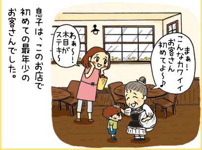 息子は、このお店で初めての最年少のお客さんでした。店長さん「まぁ！こんなカワイイお客さん初めてよ～♪」 母親「わぁ～！木目がステキ～」