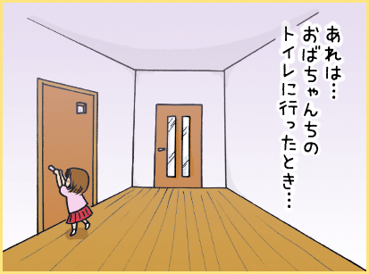 あれは・・・おばあちゃんちのトイレに行ったとき・・・