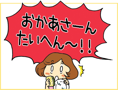 「おかあさーん　たいへん～！！」