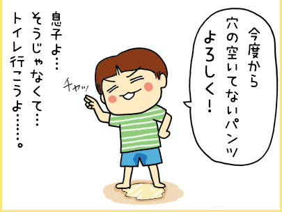 「今度から穴の空いてないパンツよろしく！」息子よ・・・そうじゃなくて・・・トイレ行こうよ・・・。