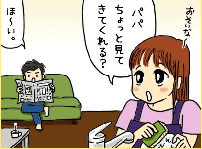 「パパ、ちょっと見てきてくれる？」「ほ～い。」