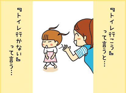 『トイレ行こう』って言うと・・・『トイレ行かない』って言う・・・