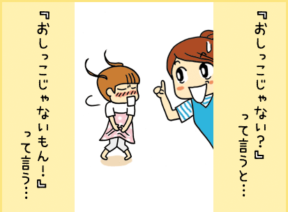 『おしっこじゃない？』って言うと・・・『おしっこじゃないもん！』って言う・・・