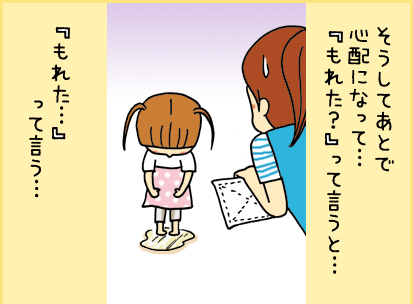 そうしてあとで心配になって・・・『もれた？』って言うと・・・『もれた・・・』って言う・・・