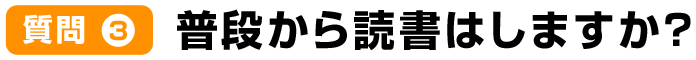 質問3普段から読書はしますか?