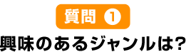 質問1興味のあるジャンルは?