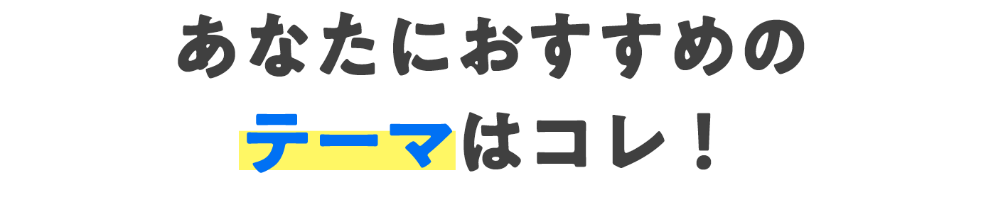 あなたにおすすめのテーマはコレ！