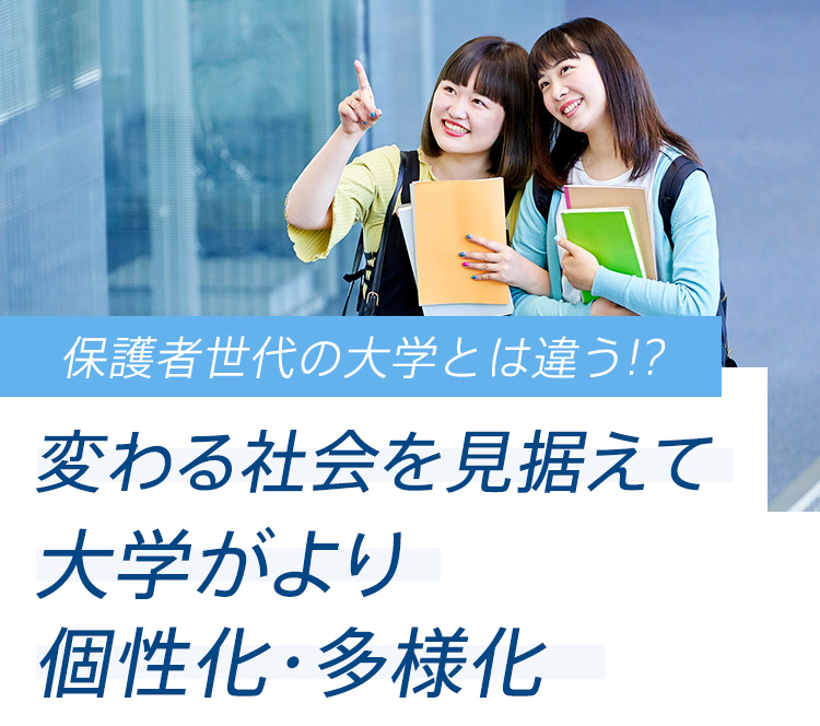 保護者世代の大学とは違う!? 変わる社会を見据えて大学がより個性化・多様化