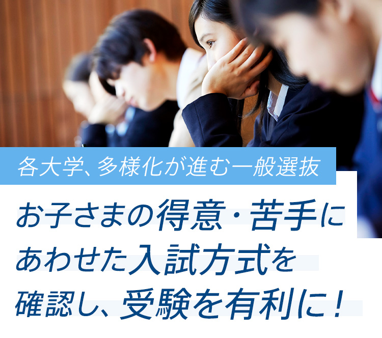 各大学、多様化が進む一般選抜 お子様の得意・苦手にあわせた入試方式を確認し、受験を有利に！