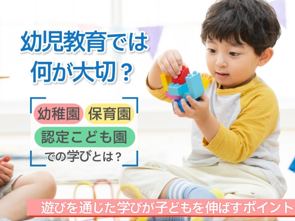 幼児教育では何が大切？ 幼稚園 保育園 認定こども園での学びとは？ 遊びを通じた学びが子どもを伸ばすポイント