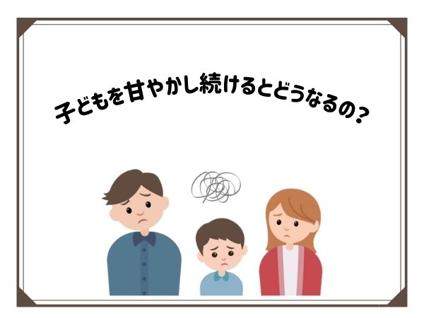 子どもを甘やかし続けるとどうなるの？