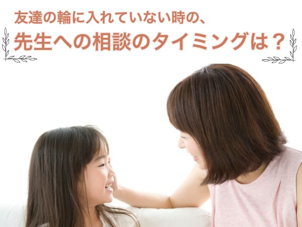 友達の輪に入れていない時の、先生への相談のタイミングは？