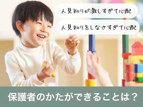 人見知りが激しすぎて心配 人見知りをしなさすぎて心配 保護者のかたができることは？