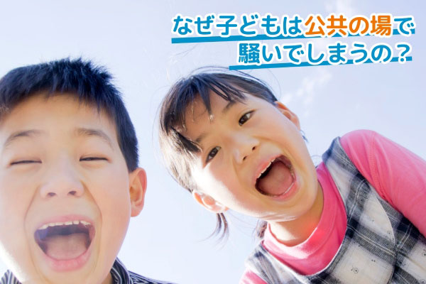 なぜ子どもは公共の場で騒いでしまうの？