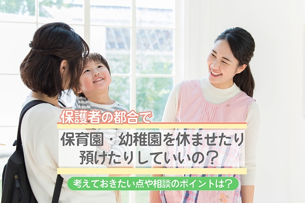保護者の都合で保育園・幼稚園を休ませたり預けたりしていいの？