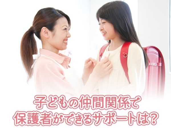 子どもの仲間関係で保護者ができるサポートは？