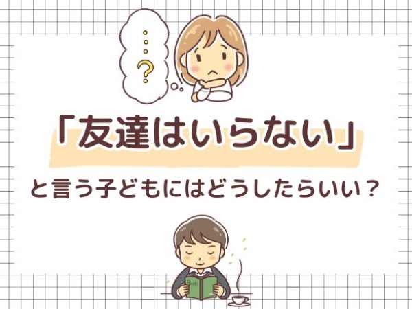 「友達はいらない」と言う子どもにはどうしたらいい？